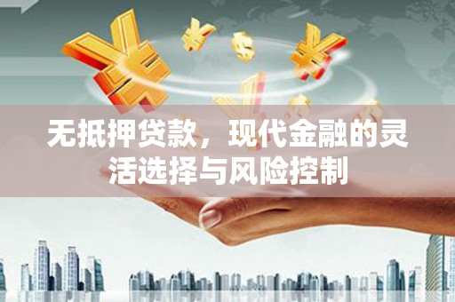 鼓山无抵押贷款，现代金融的灵活选择与风险控制