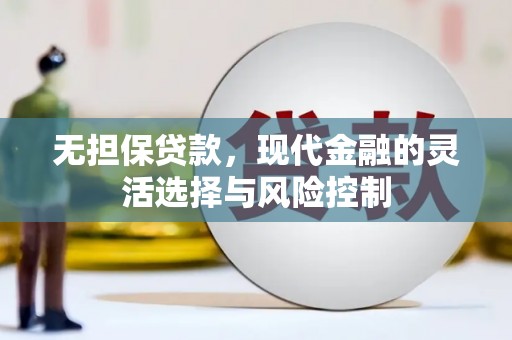 鼓山无担保贷款，现代金融的灵活选择与风险控制