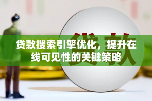 鼓山贷款搜索引擎优化，提升在线可见性的关键策略