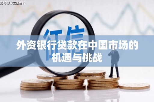 鼓山外资银行贷款在中国市场的机遇与挑战