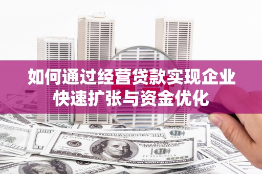鼓山如何通过经营贷款实现企业快速扩张与资金优化