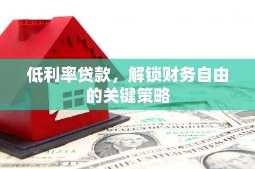 鼓山低利率贷款，解锁财务自由的关键策略
