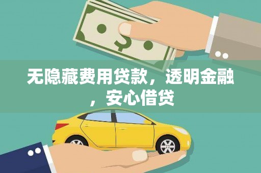 鼓山无隐藏费用贷款，透明金融，安心借贷