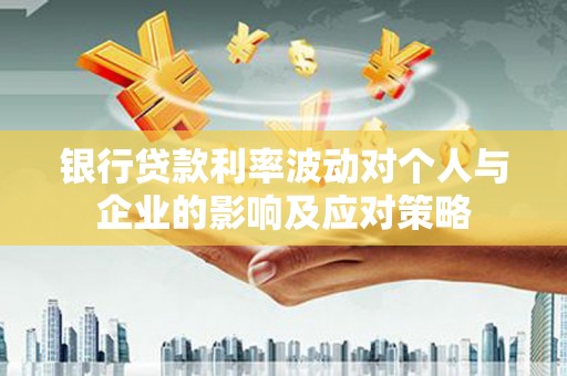 鼓山银行贷款利率波动对个人与企业的影响及应对策略