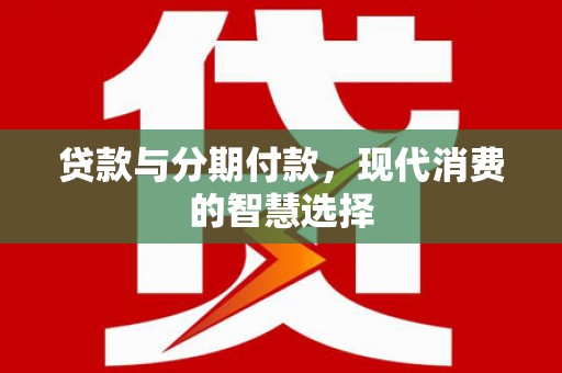 鼓山贷款与分期付款，现代消费的智慧选择
