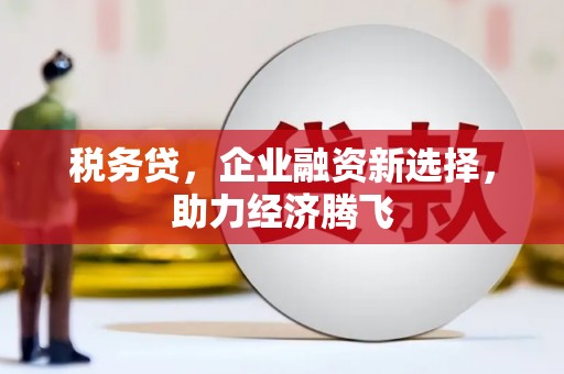 鼓山税务贷，企业融资新选择，助力经济腾飞