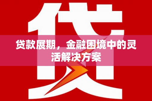 鼓山贷款展期，金融困境中的灵活解决方案