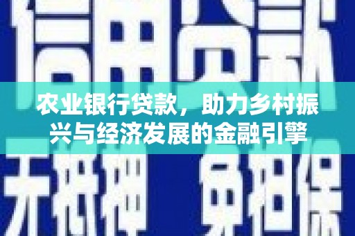 鼓山农业银行贷款，助力乡村振兴与经济发展的金融引擎