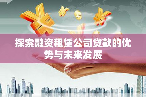 鼓山探索融资租赁公司贷款的优势与未来发展
