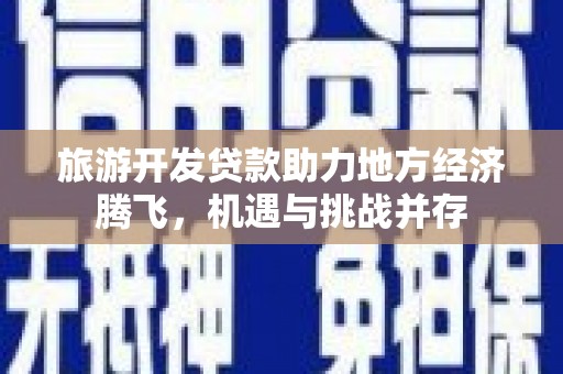 鼓山旅游开发贷款助力地方经济腾飞，机遇与挑战并存