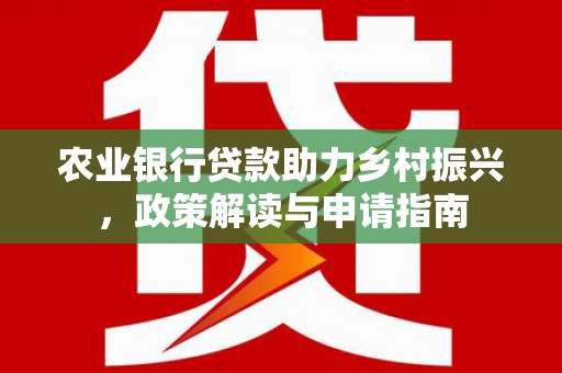 鼓山农业银行贷款助力乡村振兴，政策解读与申请指南