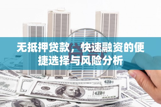 鼓山无抵押贷款，快速融资的便捷选择与风险分析