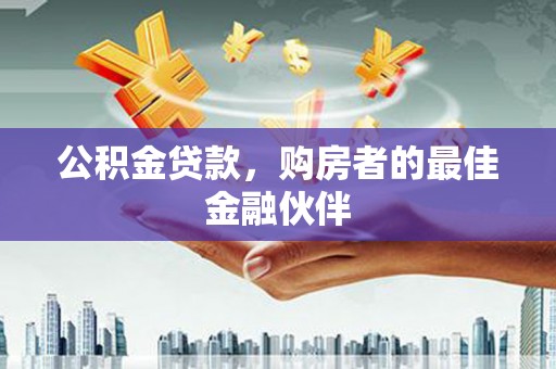 鼓山公积金贷款，购房者的最佳金融伙伴