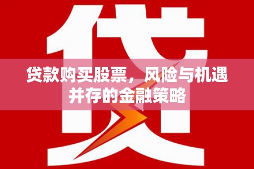 鼓山贷款购买股票，风险与机遇并存的金融策略