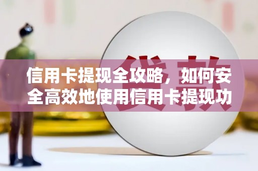 鼓山信用卡提现全攻略，如何安全高效地使用信用卡提现功能