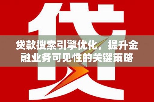 鼓山贷款搜索引擎优化，提升金融业务可见性的关键策略