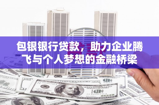 鼓山包银银行贷款，助力企业腾飞与个人梦想的金融桥梁