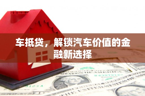 鼓山车抵贷，解锁汽车价值的金融新选择