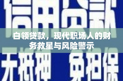 鼓山白领贷款，现代职场人的财务救星与风险警示