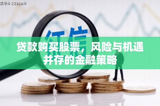 鼓山贷款购买股票，风险与机遇并存的金融策略