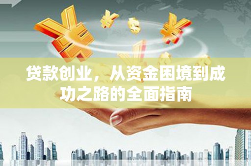鼓山贷款创业，从资金困境到成功之路的全面指南