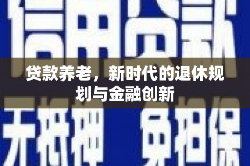 鼓山贷款养老，新时代的退休规划与金融创新
