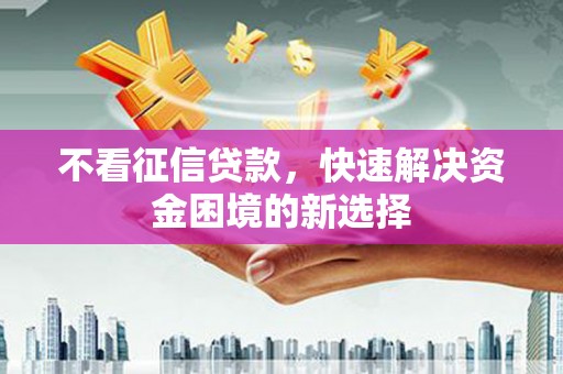 鼓山不看征信贷款，快速解决资金困境的新选择