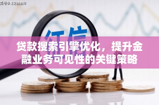 鼓山贷款搜索引擎优化，提升金融业务可见性的关键策略