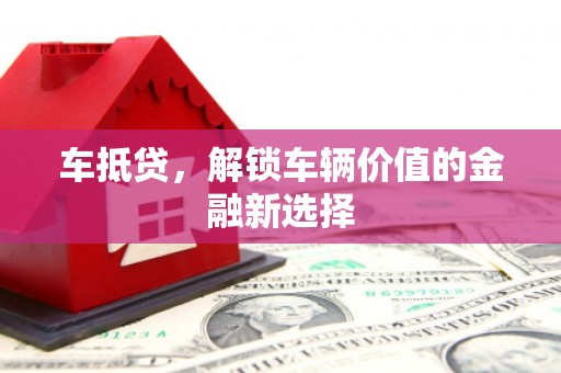 鼓山车抵贷，解锁车辆价值的金融新选择