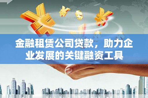 鼓山金融租赁公司贷款，助力企业发展的关键融资工具