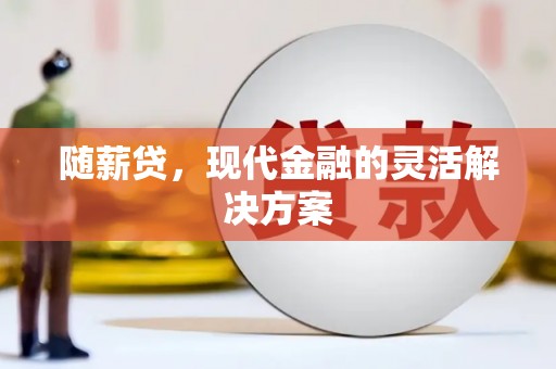 鼓山随薪贷，现代金融的灵活解决方案