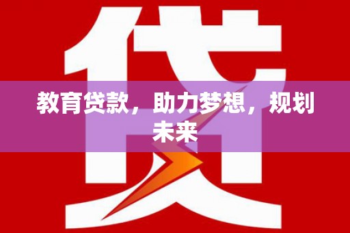 鼓山教育贷款，助力梦想，规划未来