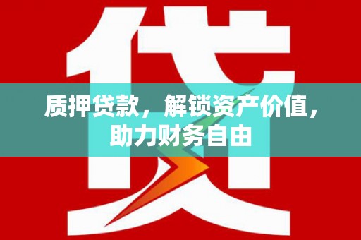鼓山质押贷款，解锁资产价值，助力财务自由