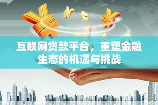 鼓山互联网贷款平台，重塑金融生态的机遇与挑战