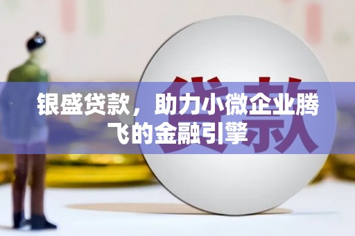 鼓山银盛贷款，助力小微企业腾飞的金融引擎