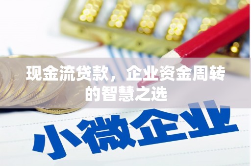 鼓山现金流贷款，企业资金周转的智慧之选