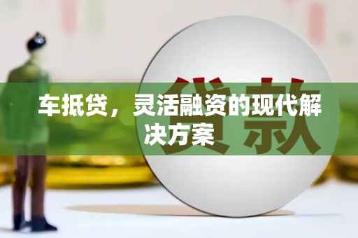 鼓山车抵贷，灵活融资的现代解决方案