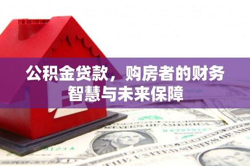 鼓山公积金贷款，购房者的财务智慧与未来保障