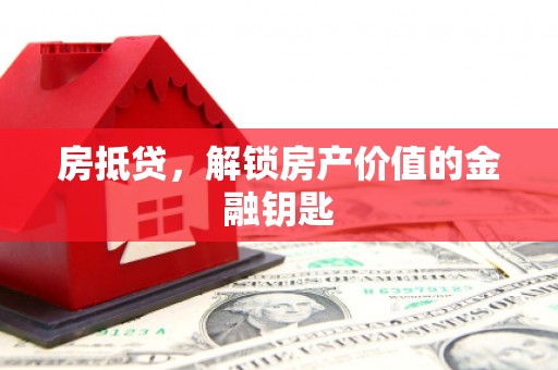 鼓山房抵贷，解锁房产价值的金融钥匙