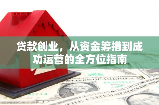 鼓山贷款创业，从资金筹措到成功运营的全方位指南
