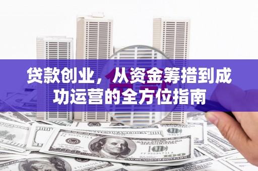 鼓山贷款创业，从资金筹措到成功运营的全方位指南