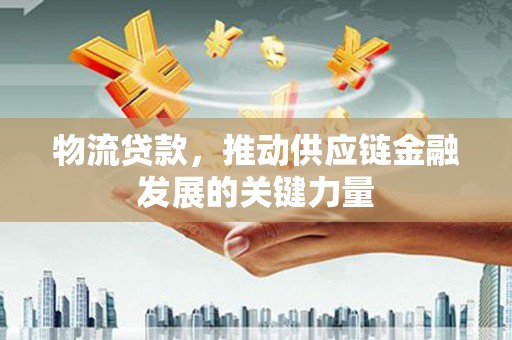 鼓山物流贷款，推动供应链金融发展的关键力量