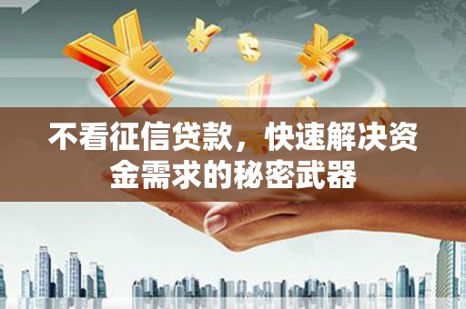 鼓山不看征信贷款，快速解决资金需求的秘密武器