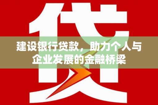 鼓山建设银行贷款，助力个人与企业发展的金融桥梁