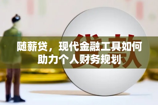 鼓山随薪贷，现代金融工具如何助力个人财务规划