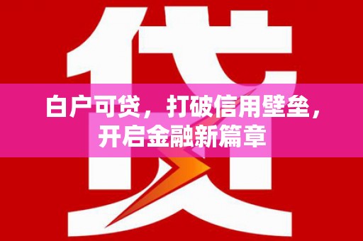 鼓山白户可贷，打破信用壁垒，开启金融新篇章