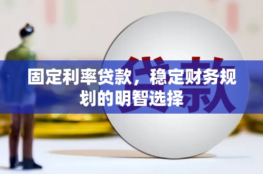 鼓山固定利率贷款，稳定财务规划的明智选择