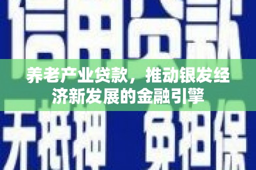 鼓山养老产业贷款，推动银发经济新发展的金融引擎