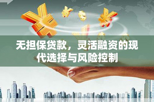 鼓山无担保贷款，灵活融资的现代选择与风险控制