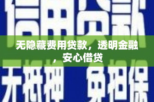 鼓山无隐藏费用贷款，透明金融，安心借贷